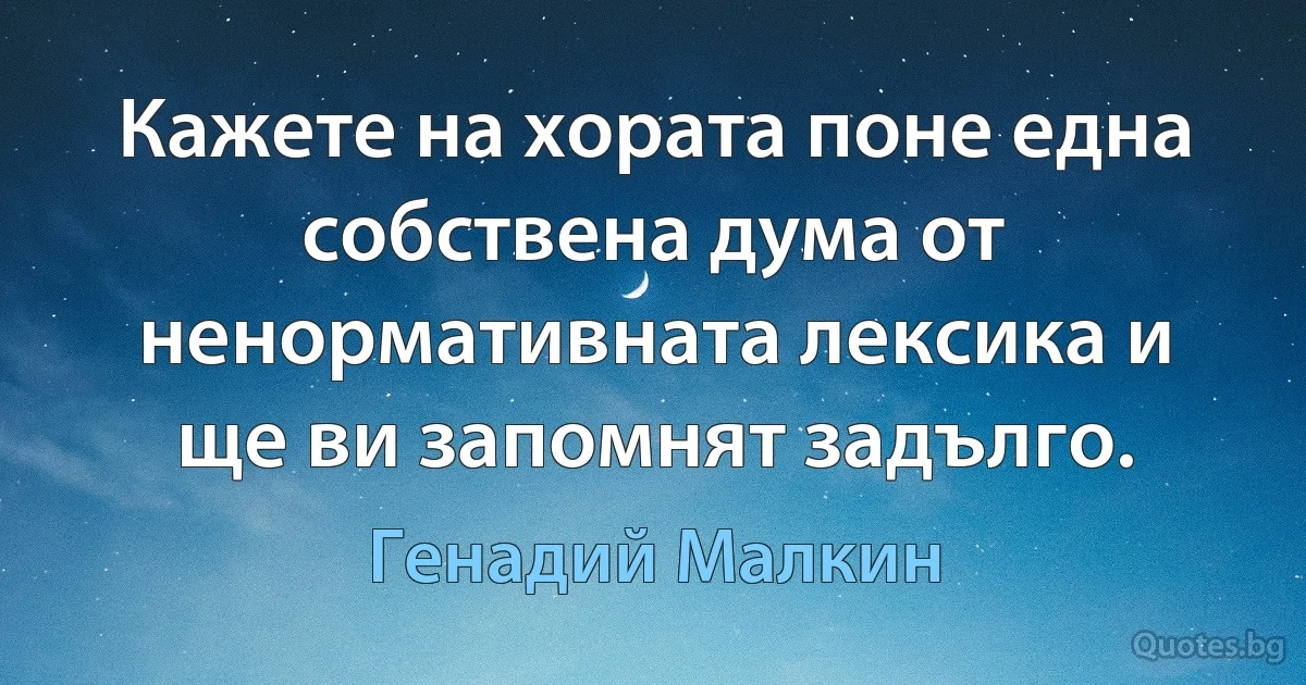 Кажете на хората поне една собствена дума от ненормативната лексика и ще ви запомнят задълго. (Генадий Малкин)