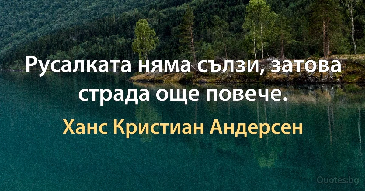 Русалката няма сълзи, затова страда още повече. (Ханс Кристиан Андерсен)