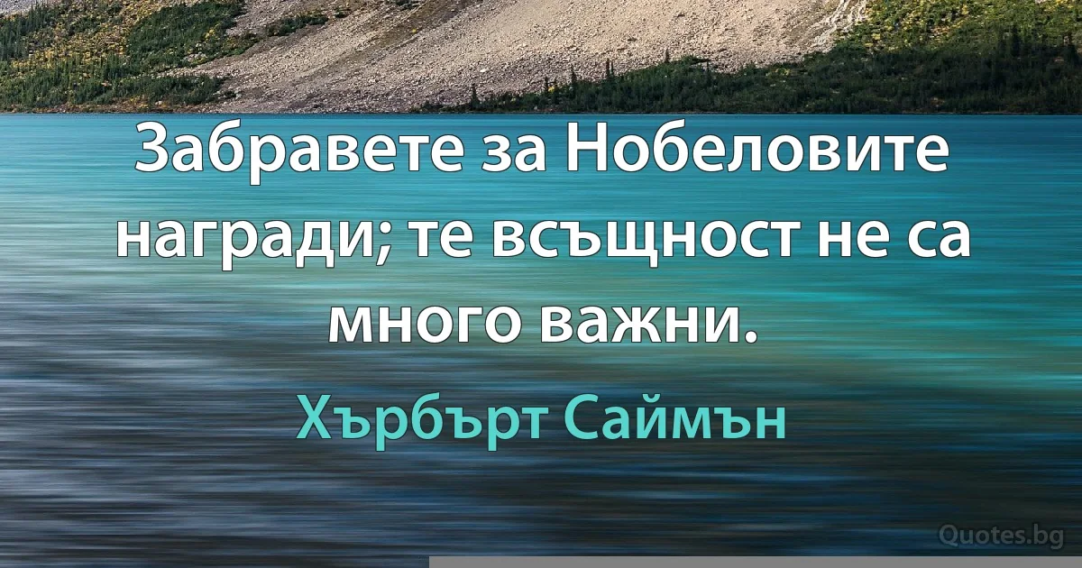 Забравете за Нобеловите награди; те всъщност не са много важни. (Хърбърт Саймън)