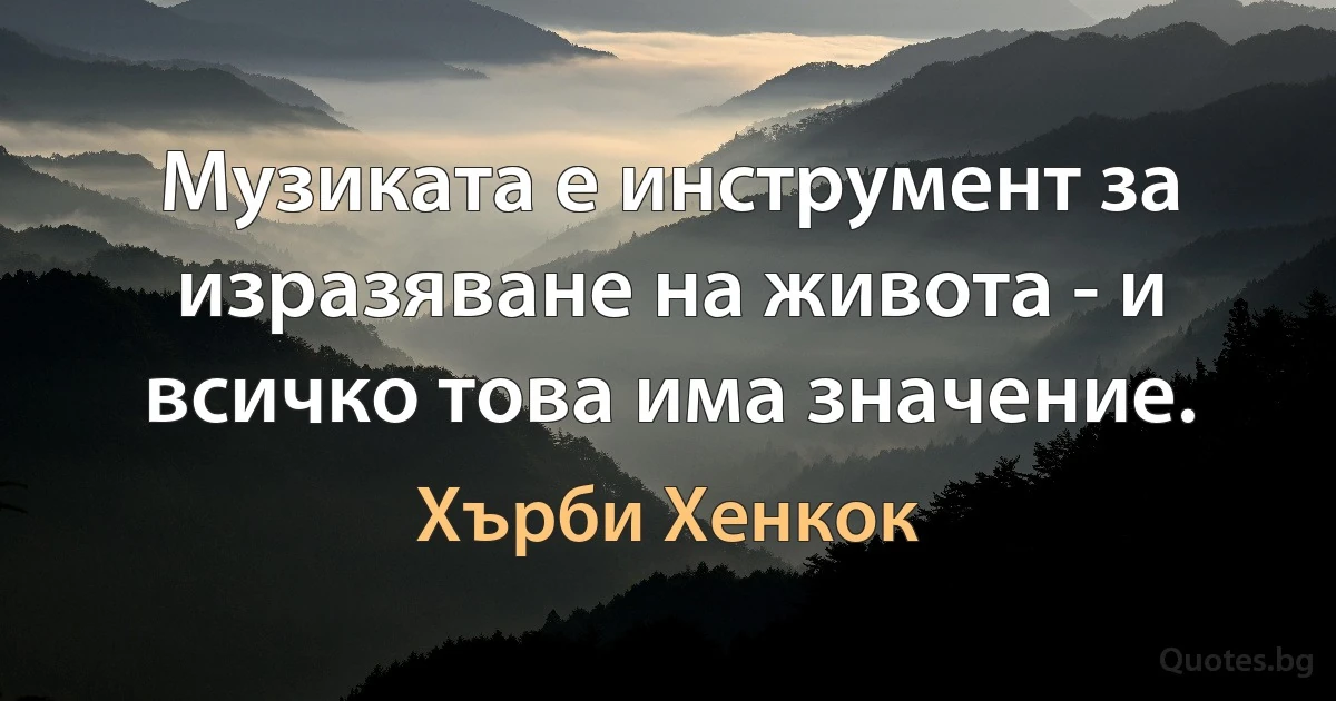 Музиката е инструмент за изразяване на живота - и всичко това има значение. (Хърби Хенкок)