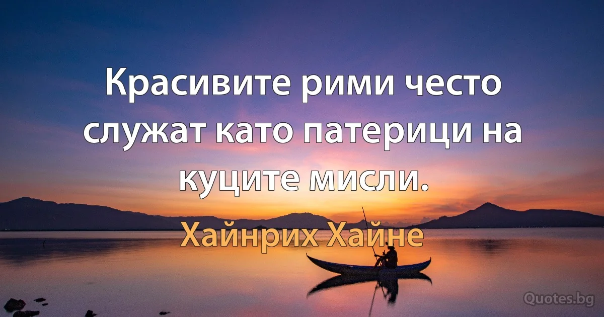 Красивите рими често служат като патерици на куците мисли. (Хайнрих Хайне)