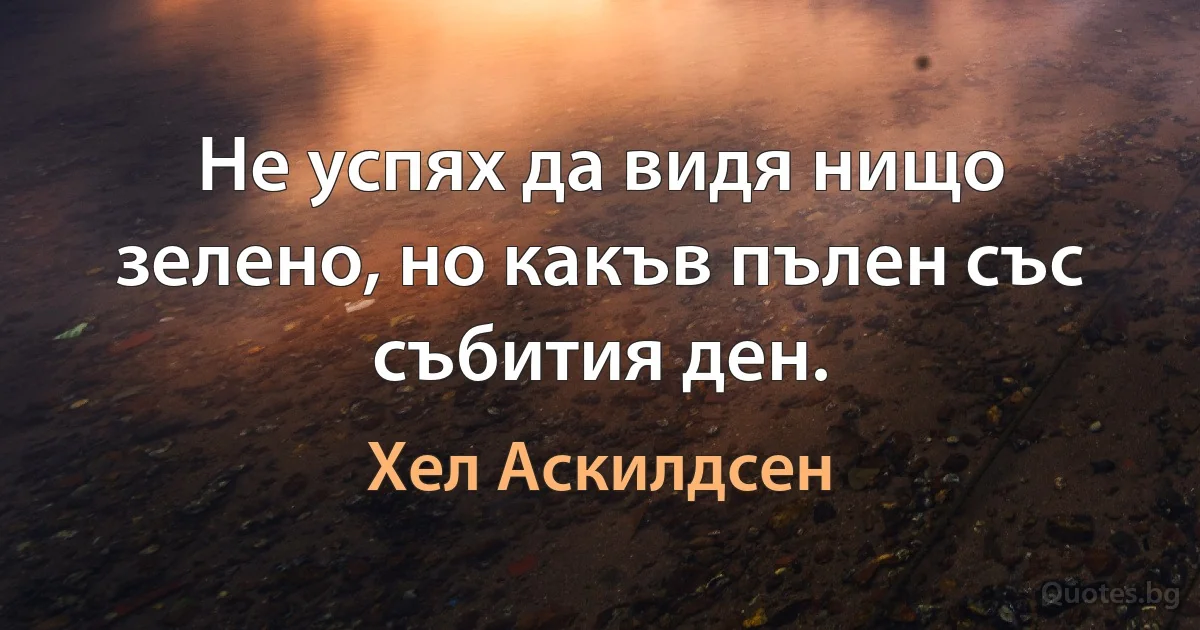 Не успях да видя нищо зелено, но какъв пълен със събития ден. (Хел Аскилдсен)