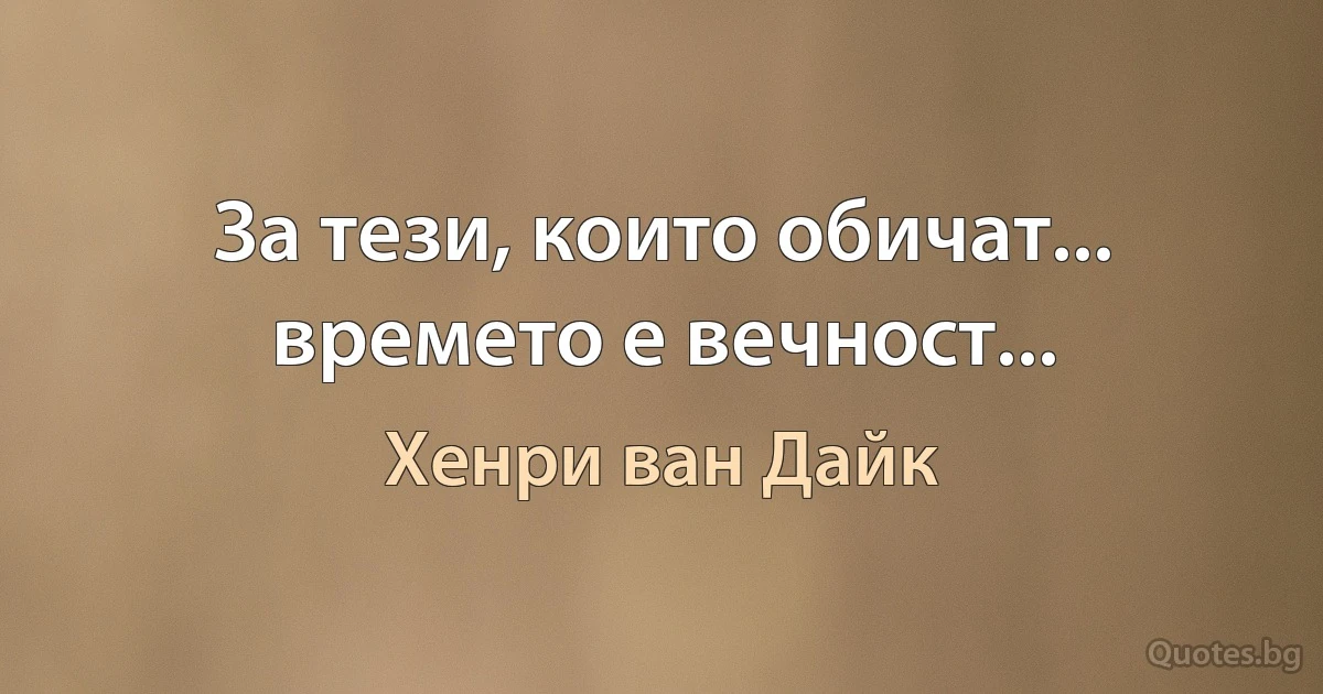 За тези, които обичат... времето е вечност... (Хенри ван Дайк)