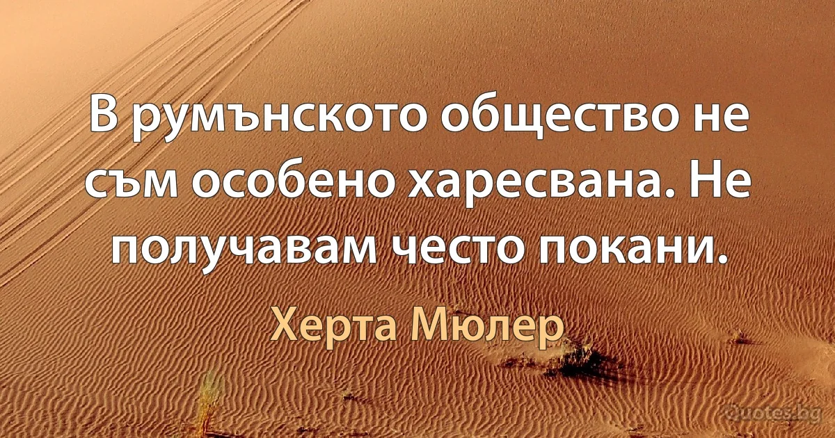 В румънското общество не съм особено харесвана. Не получавам често покани. (Херта Мюлер)