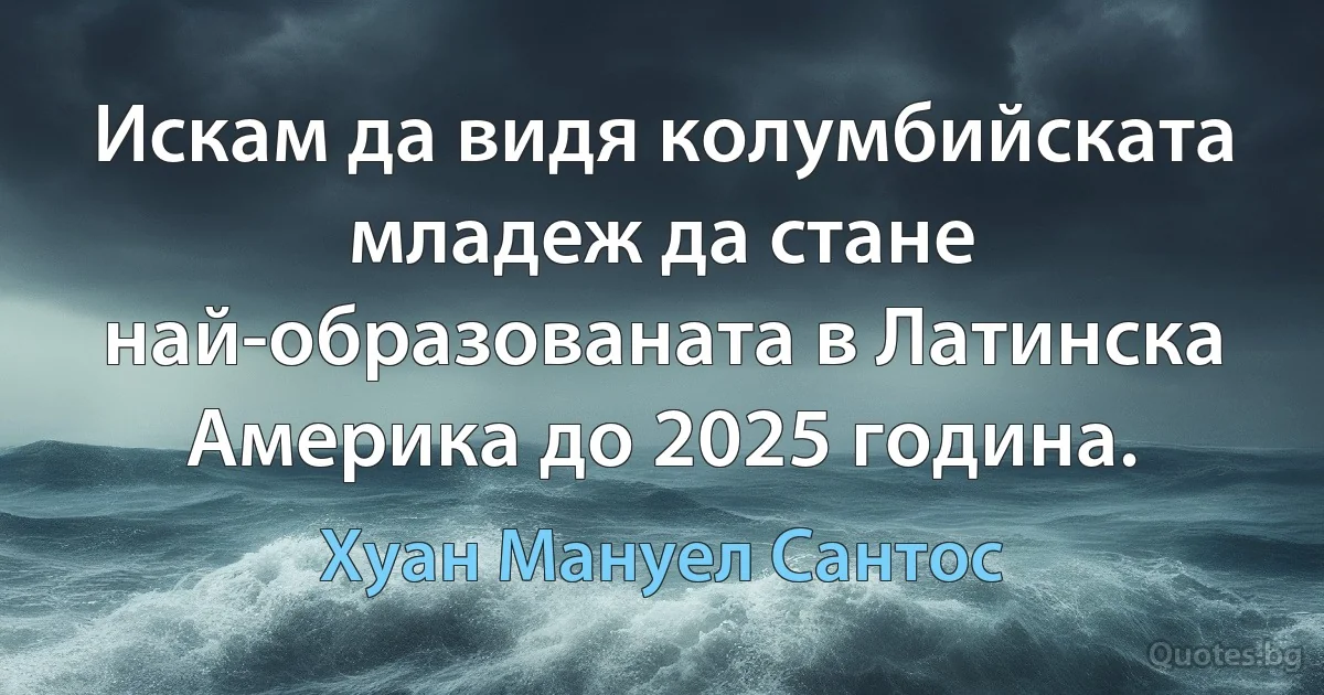 Искам да видя колумбийската младеж да стане най-образованата в Латинска Америка до 2025 година. (Хуан Мануел Сантос)