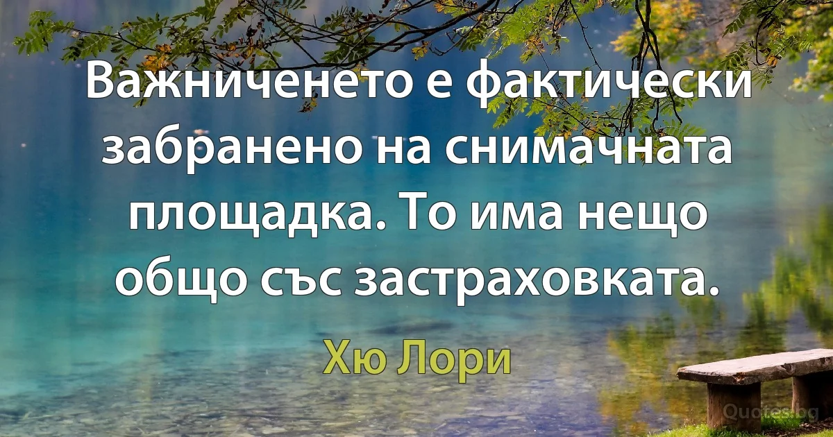 Важниченето е фактически забранено на снимачната площадка. То има нещо общо със застраховката. (Хю Лори)