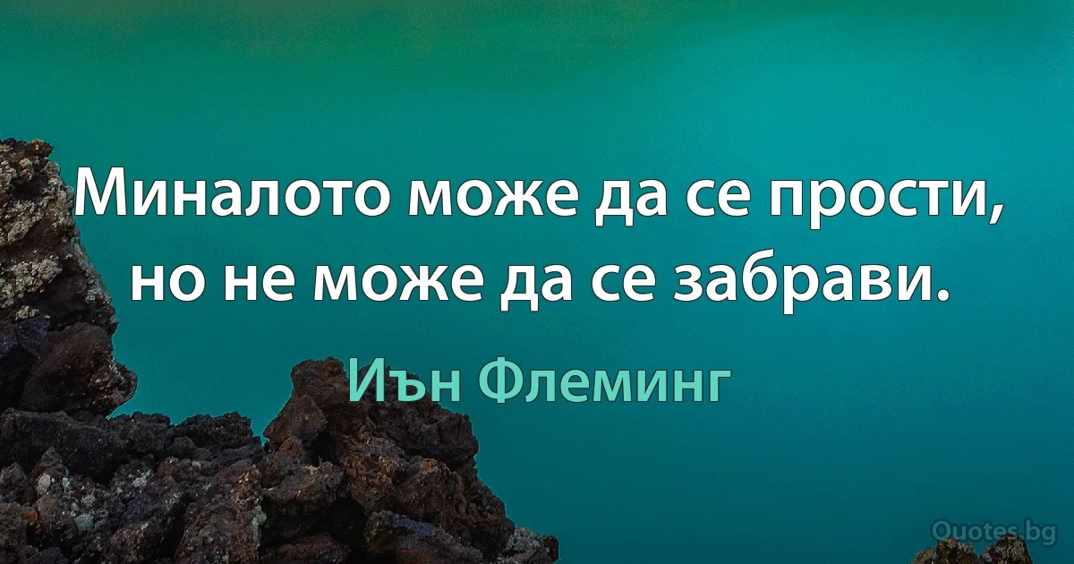 Миналото може да се прости, но не може да се забрави. (Иън Флеминг)