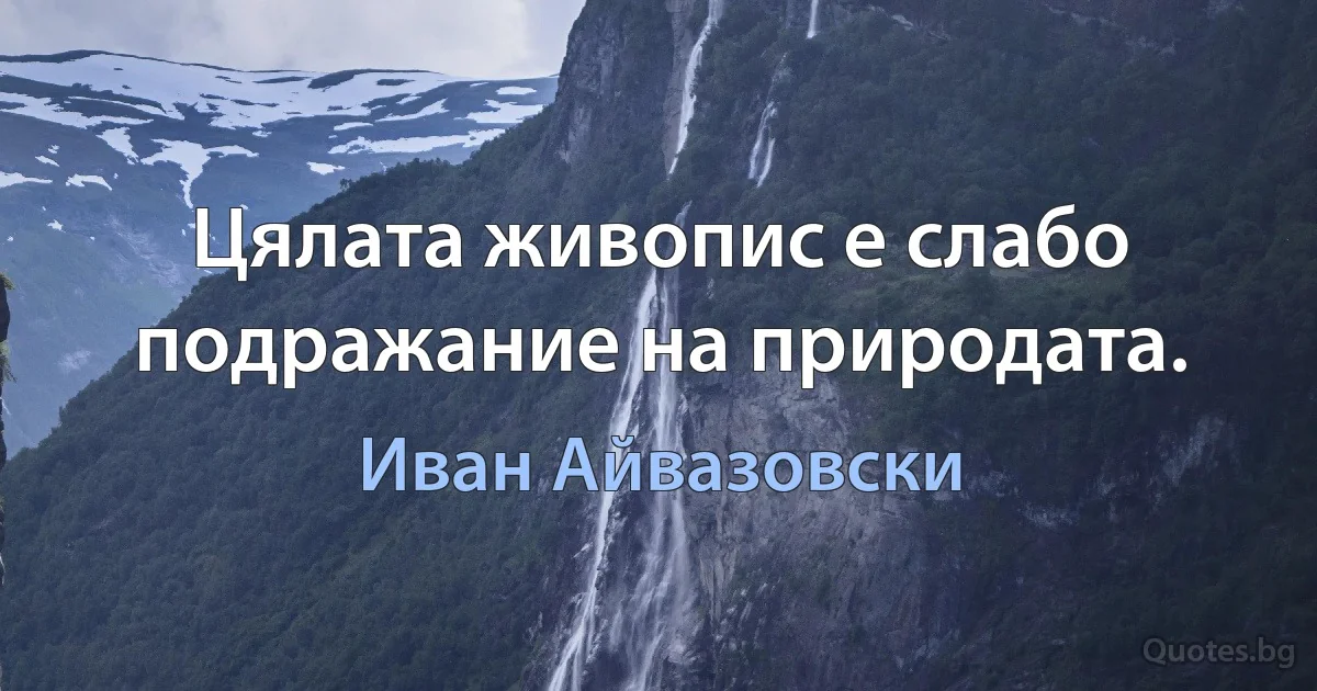 Цялата живопис е слабо подражание на природата. (Иван Айвазовски)