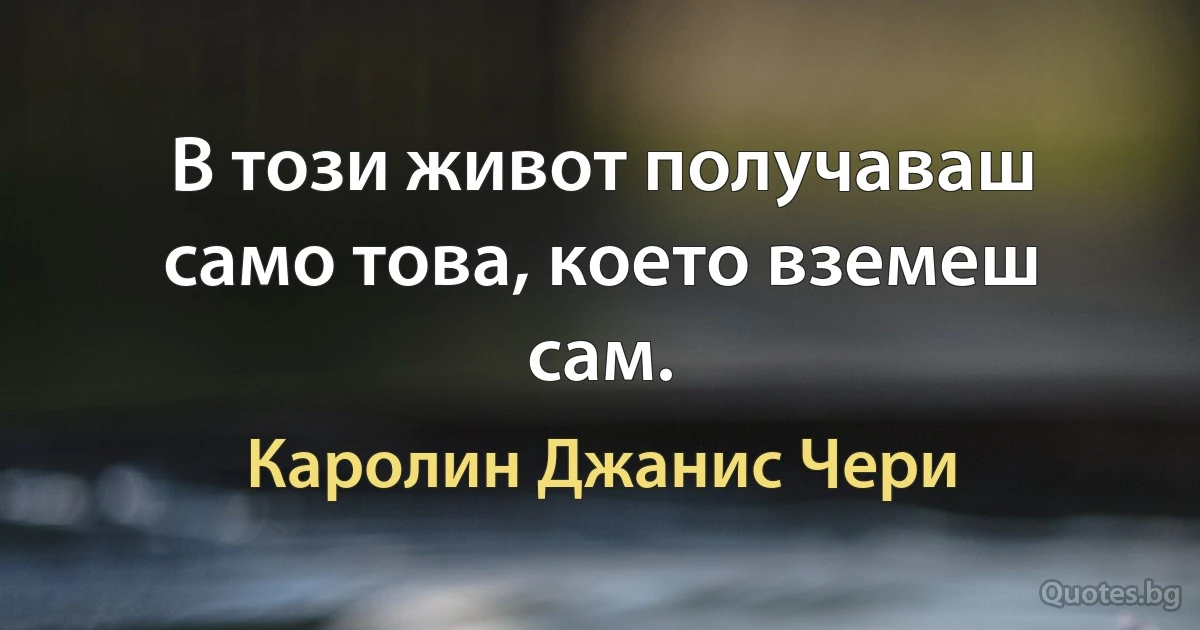 В този живот получаваш само това, което вземеш сам. (Каролин Джанис Чери)