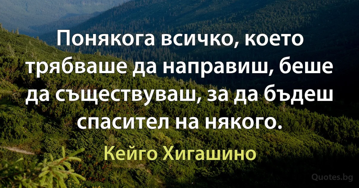 Понякога всичко, което трябваше да направиш, беше да съществуваш, за да бъдеш спасител на някого. (Кейго Хигашино)