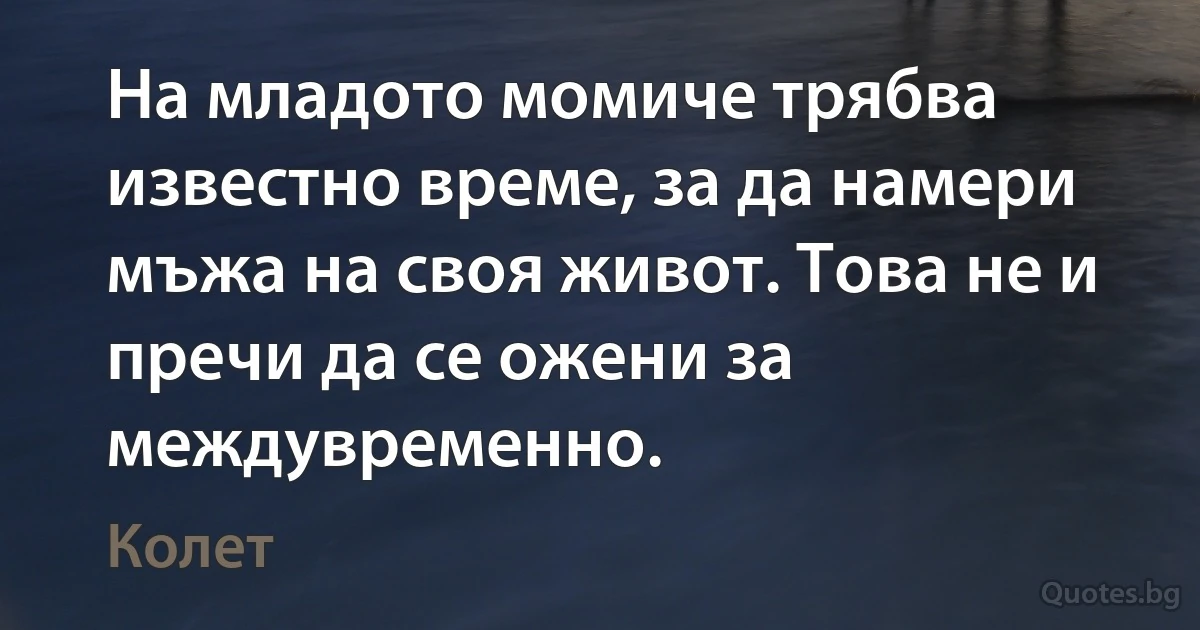 На младото момиче трябва известно време, за да намери мъжа на своя живот. Това не и пречи да се ожени за междувременно. (Колет)