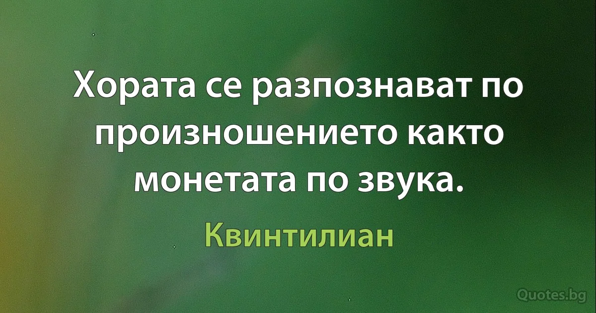 Хората се разпознават по произношението както монетата по звука. (Квинтилиан)