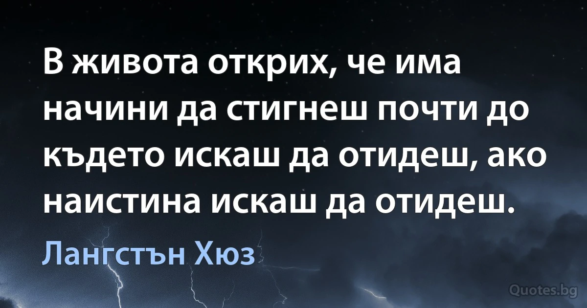 В живота открих, че има начини да стигнеш почти до където искаш да отидеш, ако наистина искаш да отидеш. (Лангстън Хюз)