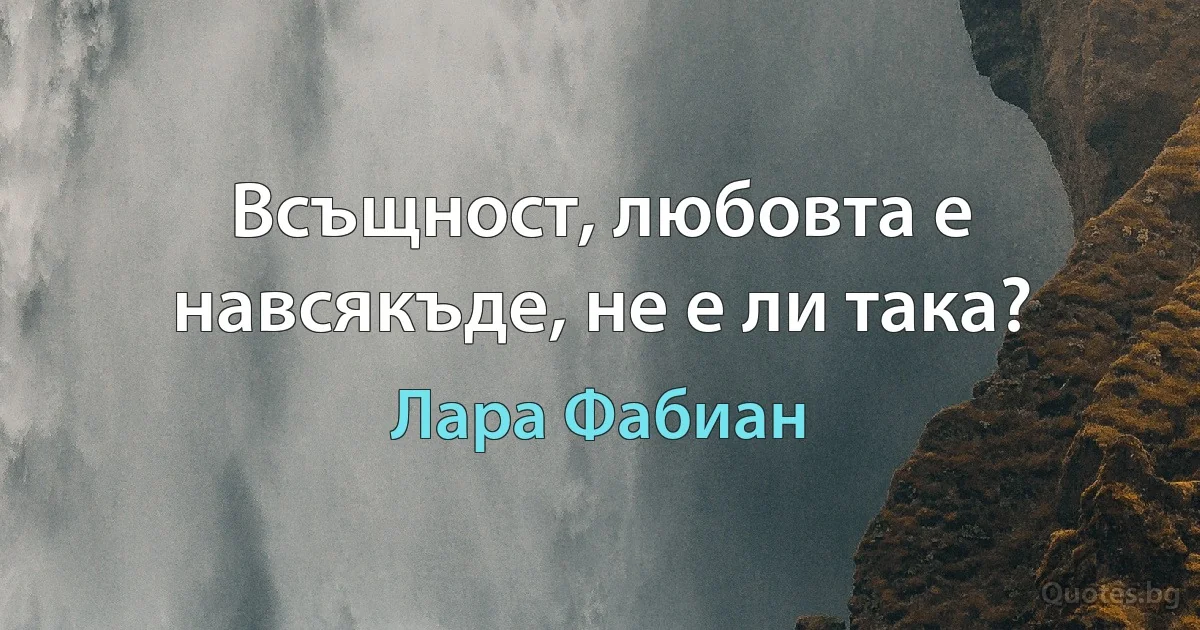 Всъщност, любовта е навсякъде, не е ли така? (Лара Фабиан)