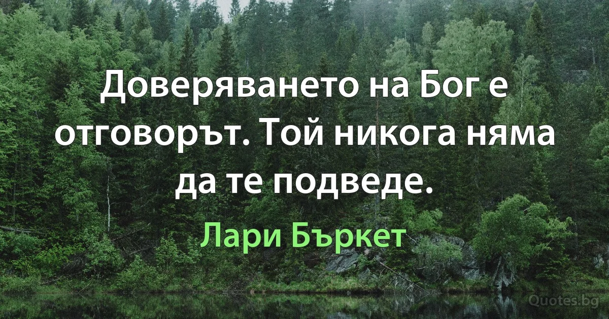 Доверяването на Бог е отговорът. Той никога няма да те подведе. (Лари Бъркет)