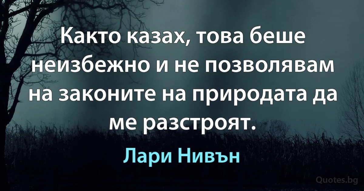 Както казах, това беше неизбежно и не позволявам на законите на природата да ме разстроят. (Лари Нивън)