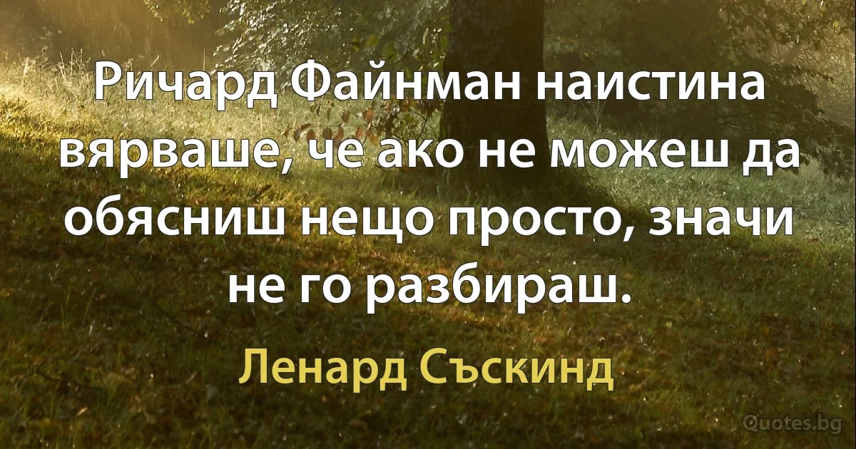 Ричард Файнман наистина вярваше, че ако не можеш да обясниш нещо просто, значи не го разбираш. (Ленард Съскинд)