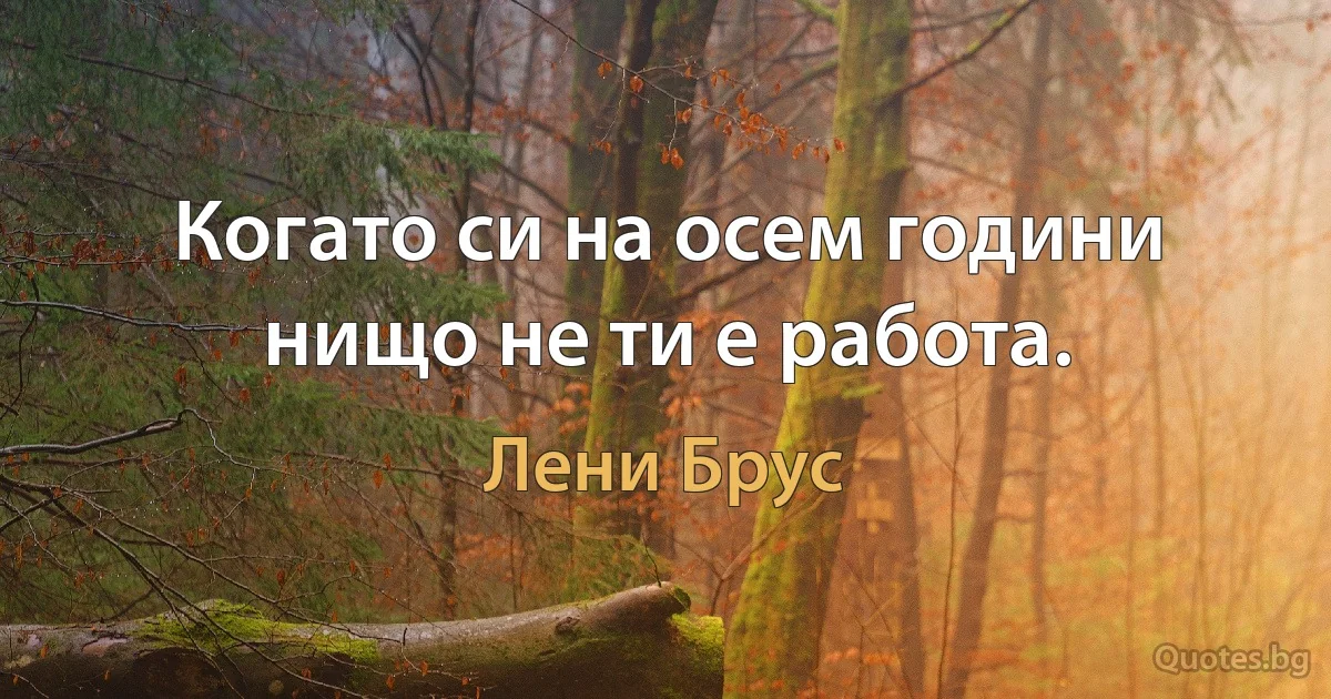 Когато си на осем години нищо не ти е работа. (Лени Брус)