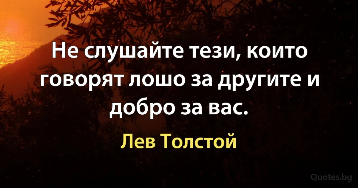 Не слушайте тези, които говорят лошо за другите и добро за вас. (Лев Толстой)