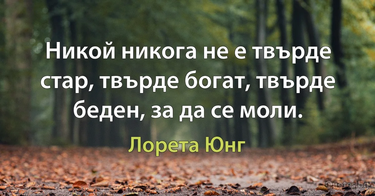 Никой никога не е твърде стар, твърде богат, твърде беден, за да се моли. (Лорета Юнг)