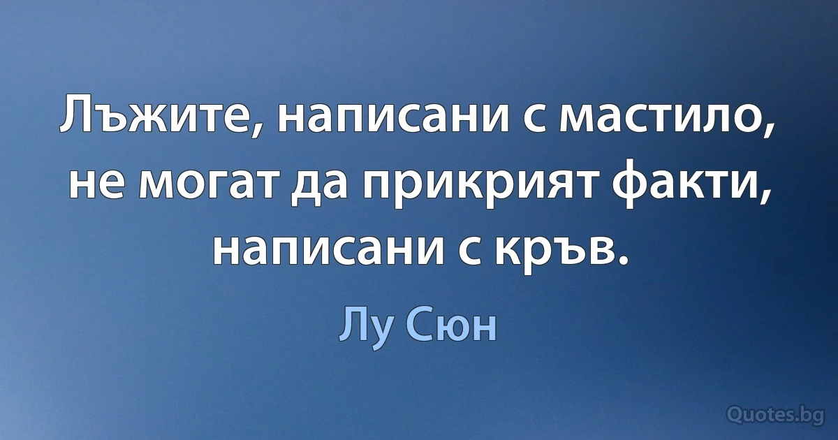 Лъжите, написани с мастило, не могат да прикрият факти, написани с кръв. (Лу Сюн)