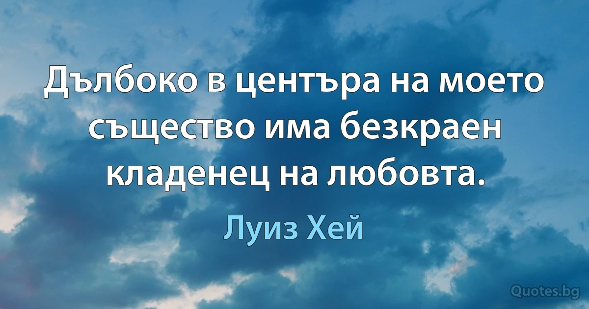 Дълбоко в центъра на моето същество има безкраен кладенец на любовта. (Луиз Хей)