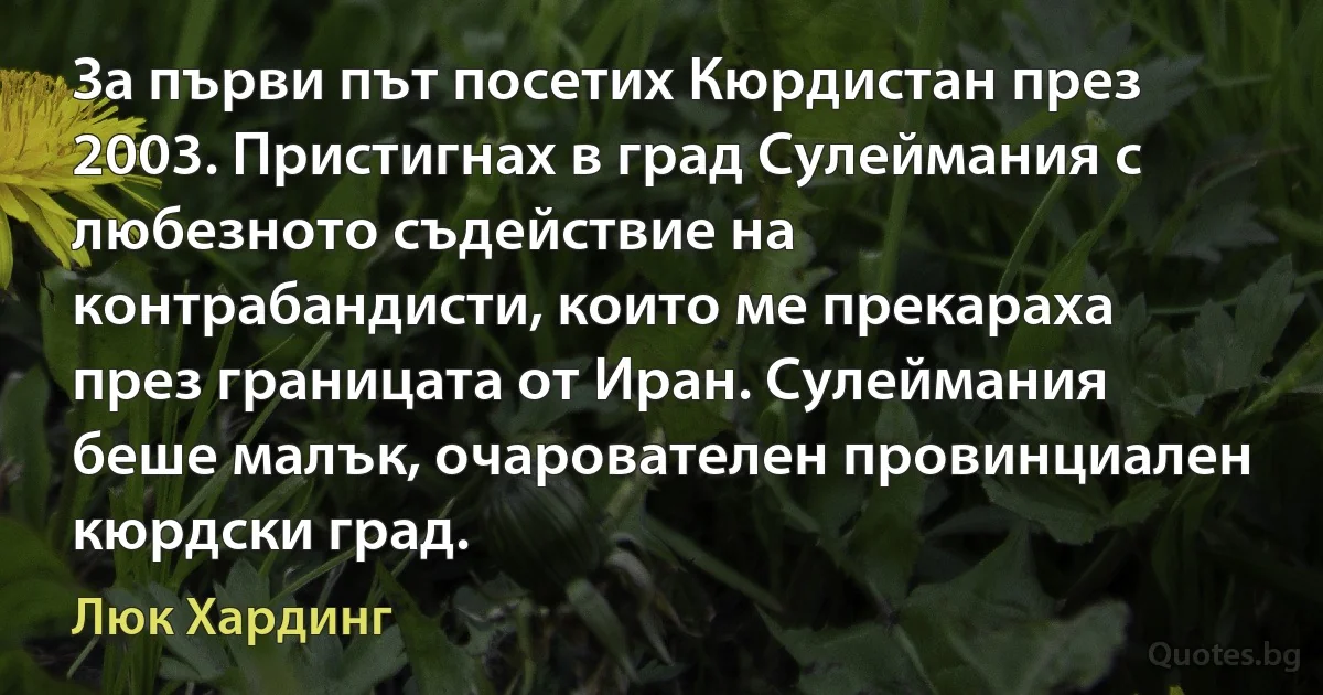 За първи път посетих Кюрдистан през 2003. Пристигнах в град Сулеймания с любезното съдействие на контрабандисти, които ме прекараха през границата от Иран. Сулеймания беше малък, очарователен провинциален кюрдски град. (Люк Хардинг)