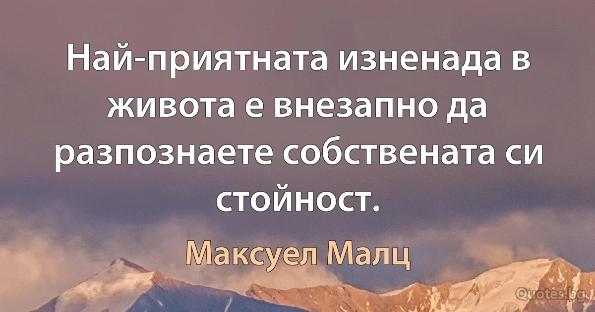 Най-приятната изненада в живота е внезапно да разпознаете собствената си стойност. (Максуел Малц)