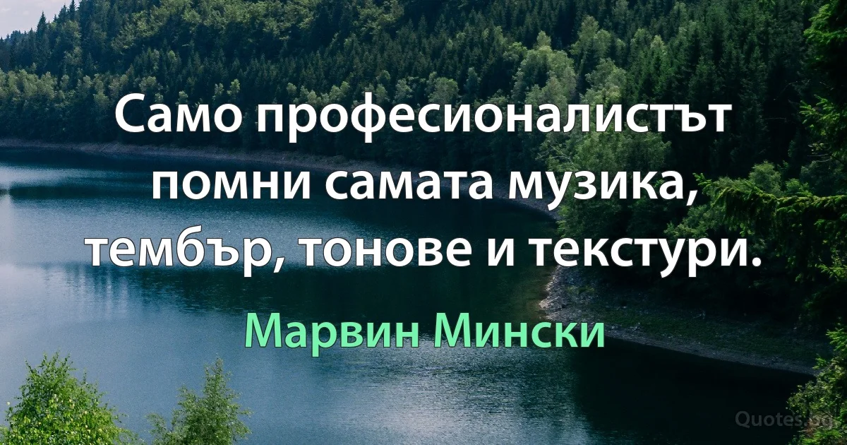 Само професионалистът помни самата музика, тембър, тонове и текстури. (Марвин Мински)