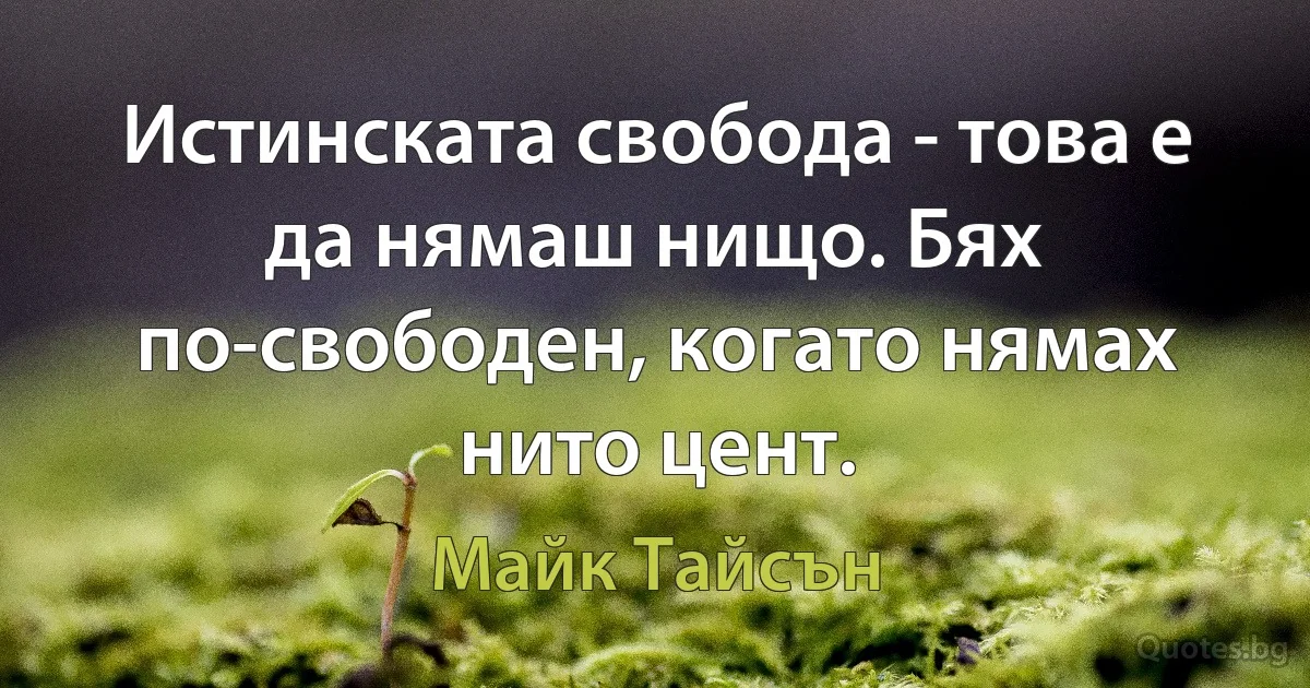 Истинската свобода - това е да нямаш нищо. Бях по-свободен, когато нямах нито цент. (Майк Тайсън)