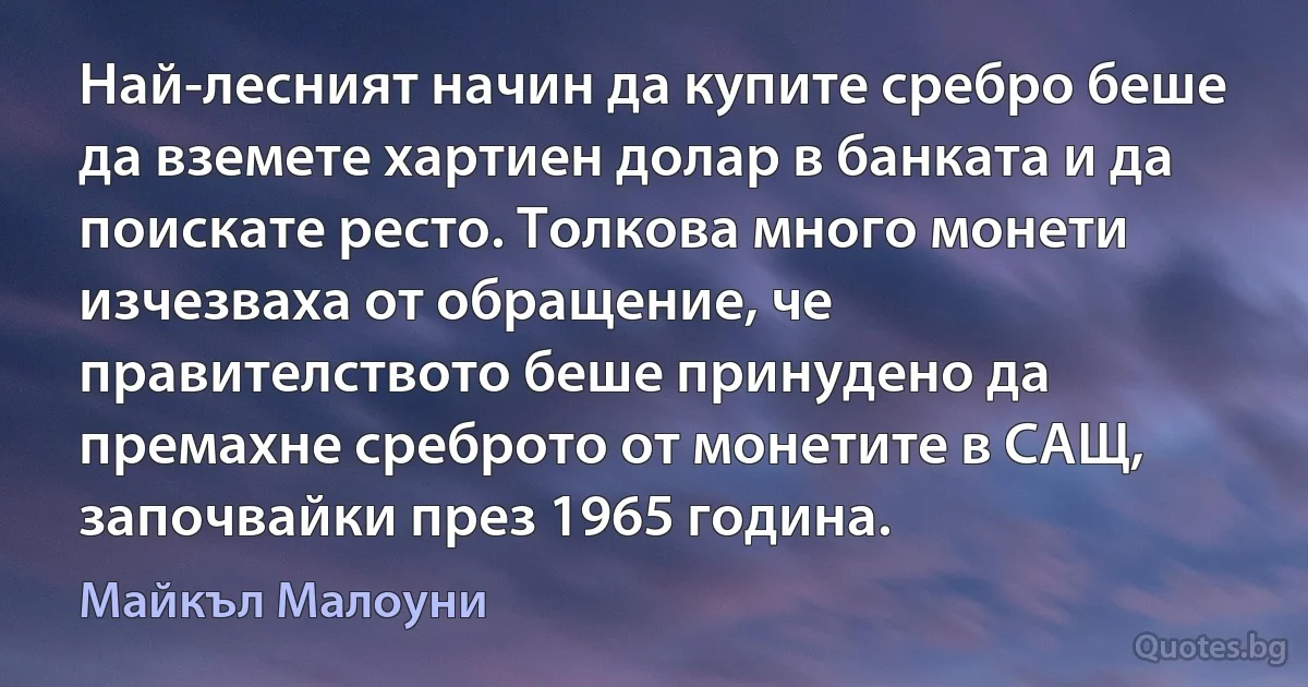 Най-лесният начин да купите сребро беше да вземете хартиен долар в банката и да поискате ресто. Толкова много монети изчезваха от обращение, че правителството беше принудено да премахне среброто от монетите в САЩ, започвайки през 1965 година. (Майкъл Малоуни)