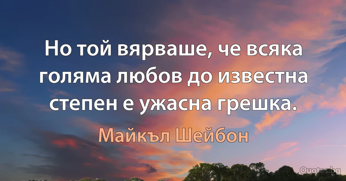 Но той вярваше, че всяка голяма любов до известна степен е ужасна грешка. (Майкъл Шейбон)