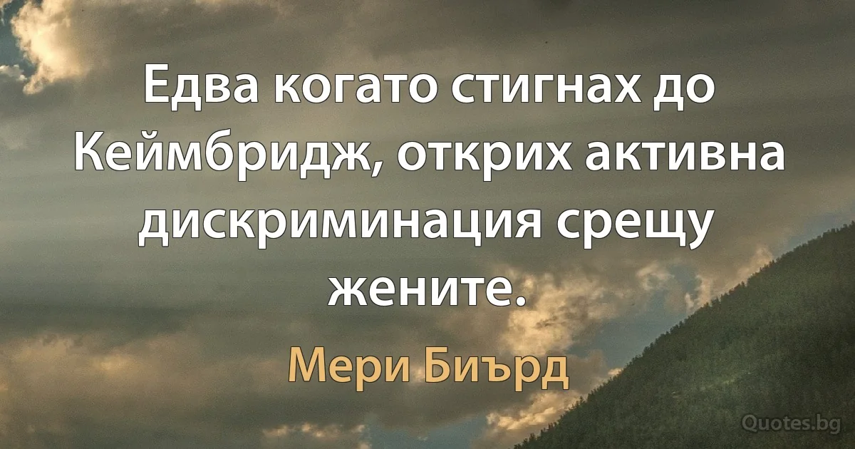 Едва когато стигнах до Кеймбридж, открих активна дискриминация срещу жените. (Мери Биърд)