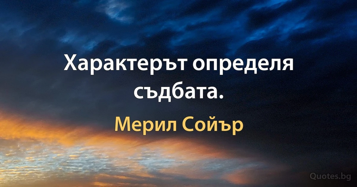 Характерът определя съдбата. (Мерил Сойър)