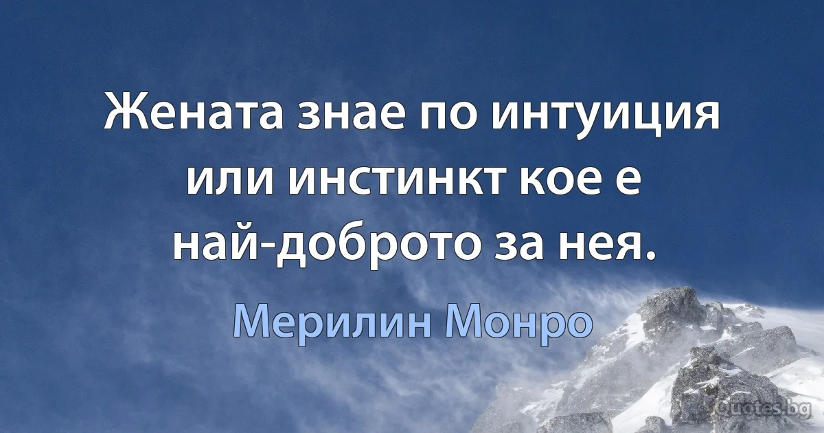 Жената знае по интуиция или инстинкт кое е най-доброто за нея. (Мерилин Монро)