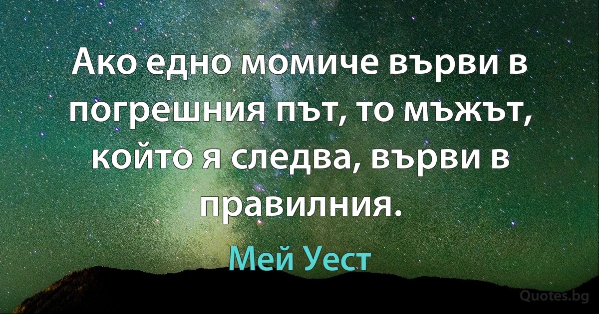 Ако едно момиче върви в погрешния път, то мъжът, който я следва, върви в правилния. (Мей Уест)