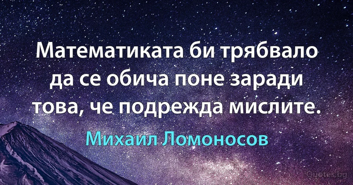 Математиката би трябвало да се обича поне заради това, че подрежда мислите. (Михаил Ломоносов)