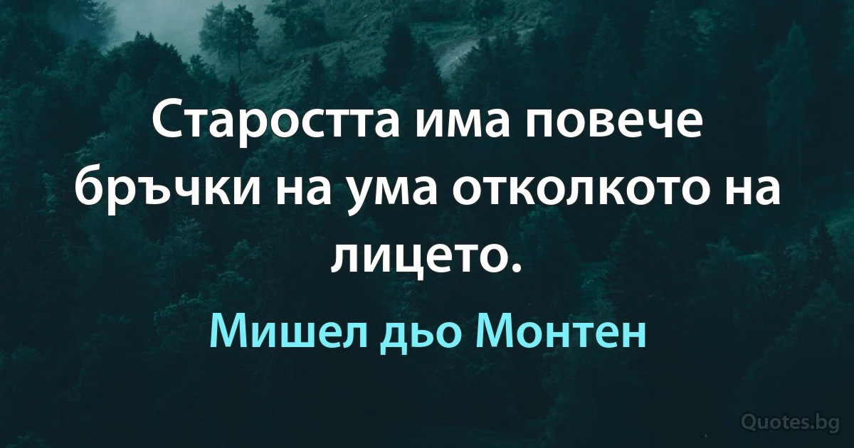 Старостта има повече бръчки на ума отколкото на лицето. (Мишел дьо Монтен)