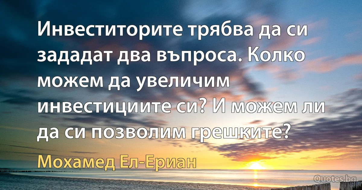 Инвеститорите трябва да си зададат два въпроса. Колко можем да увеличим инвестициите си? И можем ли да си позволим грешките? (Мохамед Ел-Ериан)