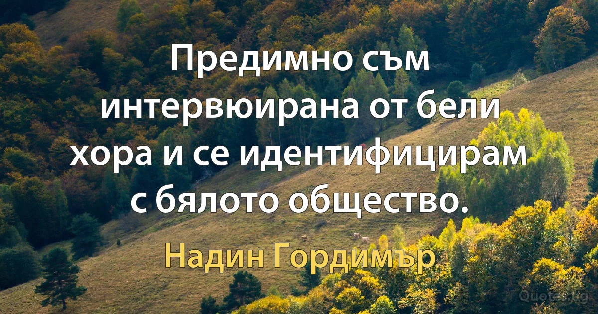 Предимно съм интервюирана от бели хора и се идентифицирам с бялото общество. (Надин Гордимър)