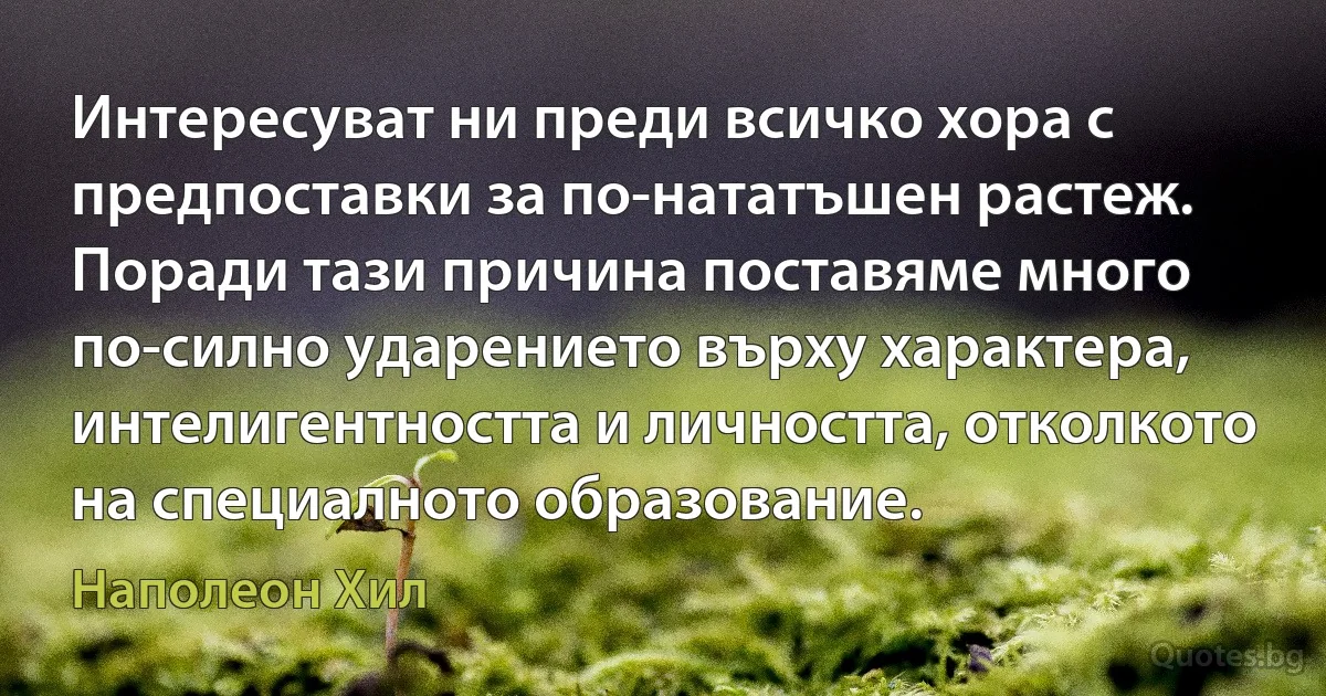 Интересуват ни преди всичко хора с предпоставки за по-нататъшен растеж. Поради тази причина поставяме много по-силно ударението върху характера, интелигентността и личността, отколкото на специалното образование. (Наполеон Хил)