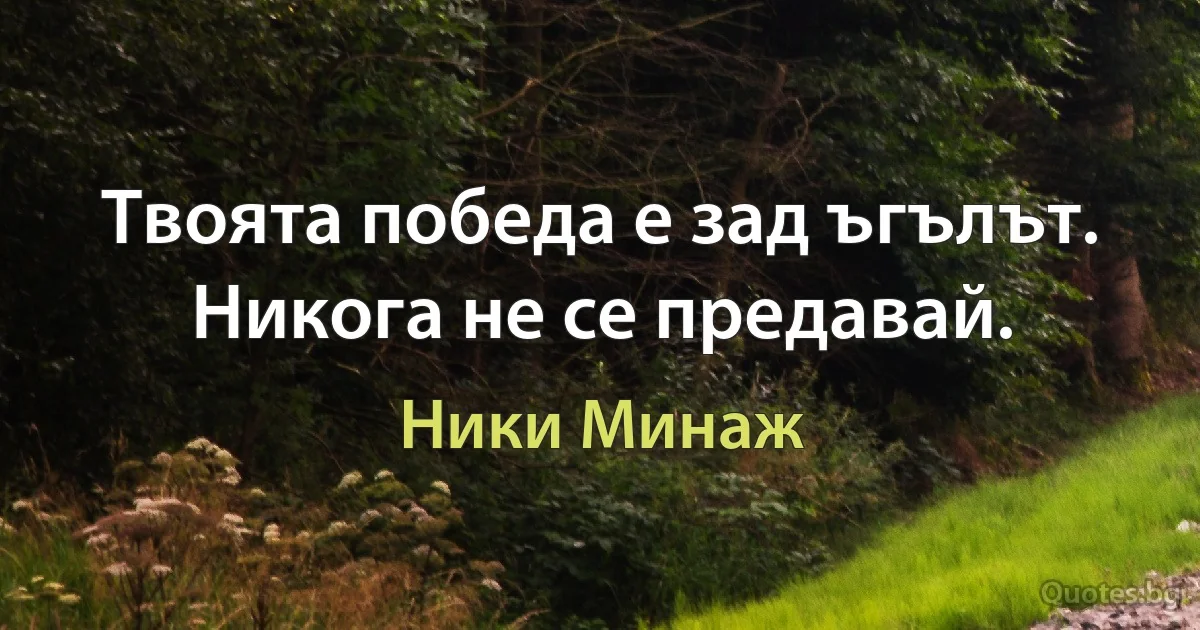 Твоята победа е зад ъгълът. Никога не се предавай. (Ники Минаж)