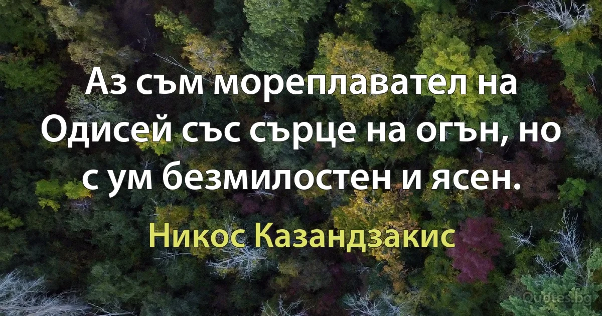 Аз съм мореплавател на Одисей със сърце на огън, но с ум безмилостен и ясен. (Никос Казандзакис)