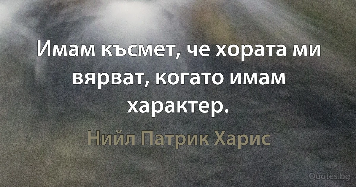 Имам късмет, че хората ми вярват, когато имам характер. (Нийл Патрик Харис)