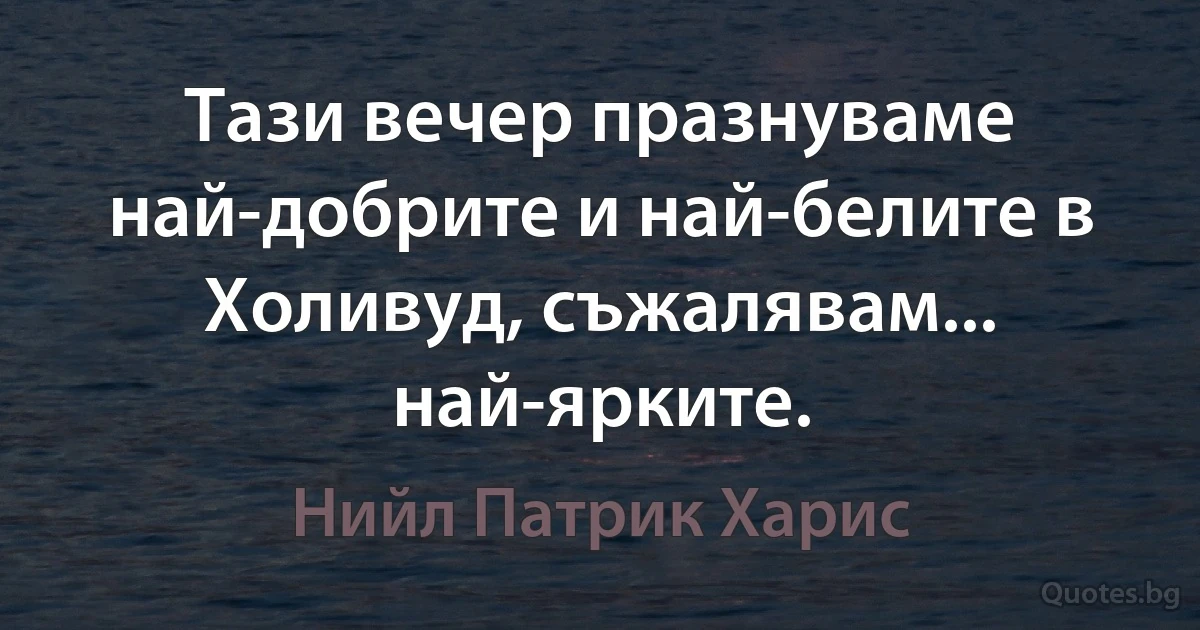 Тази вечер празнуваме най-добрите и най-белите в Холивуд, съжалявам... най-ярките. (Нийл Патрик Харис)