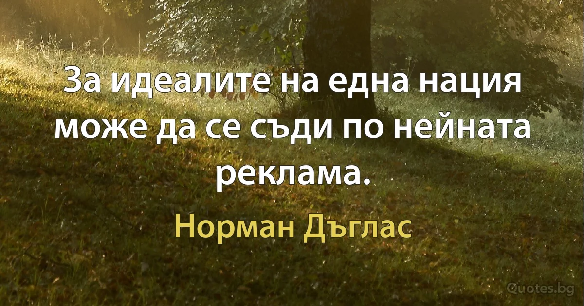 За идеалите на една нация може да се съди по нейната реклама. (Норман Дъглас)