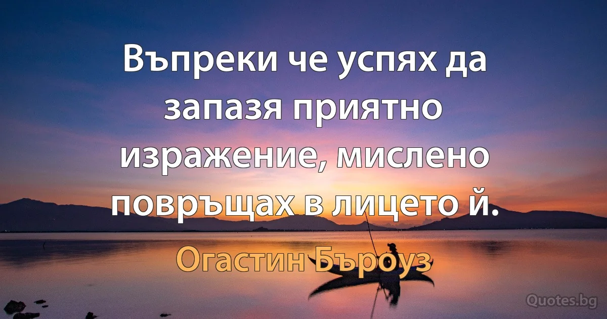 Въпреки че успях да запазя приятно изражение, мислено повръщах в лицето й. (Огастин Бъроуз)