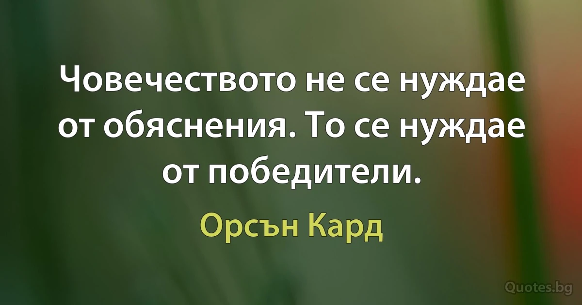 Човечеството не се нуждае от обяснения. То се нуждае от победители. (Орсън Кард)