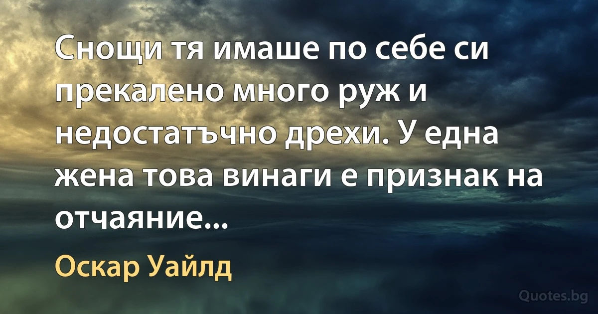 Снощи тя имаше по себе си прекалено много руж и недостатъчно дрехи. У една жена това винаги е признак на отчаяние... (Оскар Уайлд)