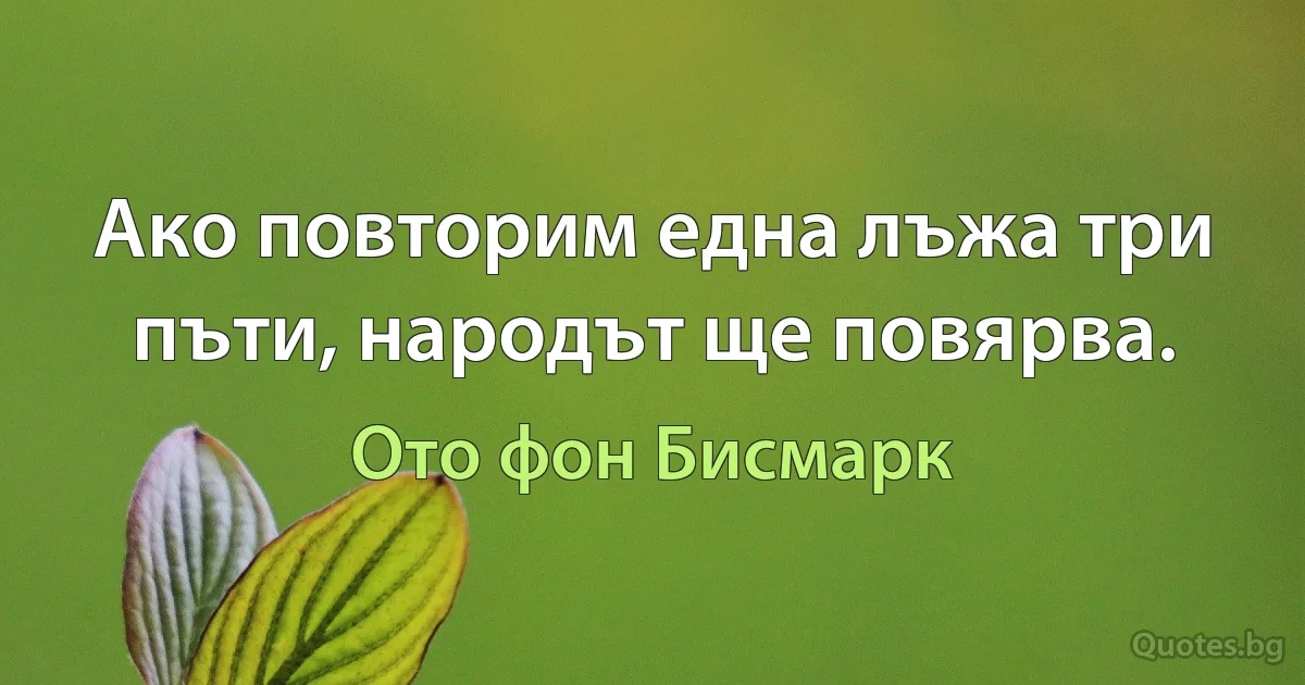 Ако повторим една лъжа три пъти, народът ще повярва. (Ото фон Бисмарк)